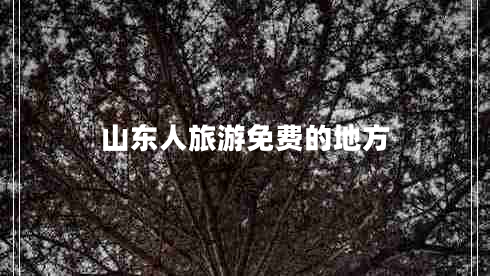 山東人旅游免費(fèi)的地方