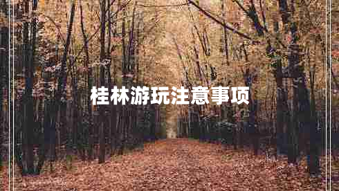 桂林游玩注意事項(xiàng) 桂林游玩注意事項(xiàng)