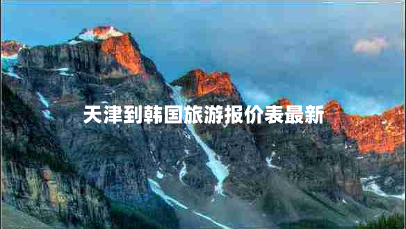 天津到韓國旅游報(bào)價(jià)表最新