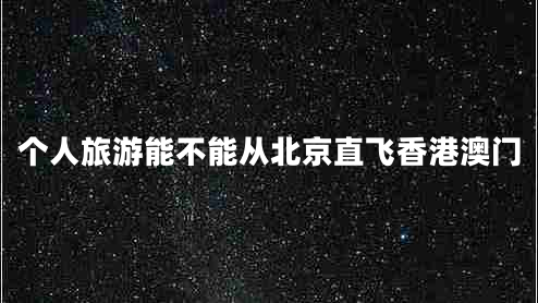 個(gè)人旅游能不能從北京直飛香港澳門