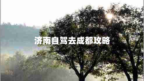 濟南自駕去成都攻略 濟南自駕去成都攻略