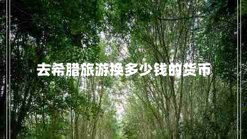 去希臘旅游換多少錢(qián)的貨幣 去希臘旅游換多少錢(qián)的貨幣