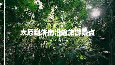 太原到濟(jì)南沿途旅游景點(diǎn)