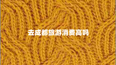 去成都旅游消費高嗎 去成都旅游消費高嗎