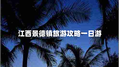 江西景德鎮(zhèn)旅游攻略一日游