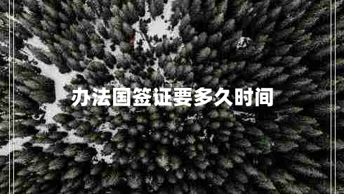 辦法國簽證要多久時間 辦法國簽證要多久時間