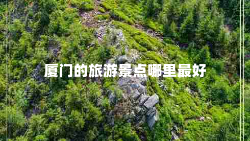 廈門的旅游景點(diǎn)哪里最好 廈門的旅游景點(diǎn)哪里最好