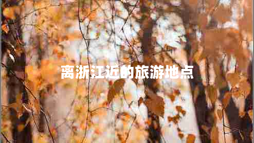 離浙江近的旅游地點(diǎn) 離浙江近的旅游地點(diǎn)