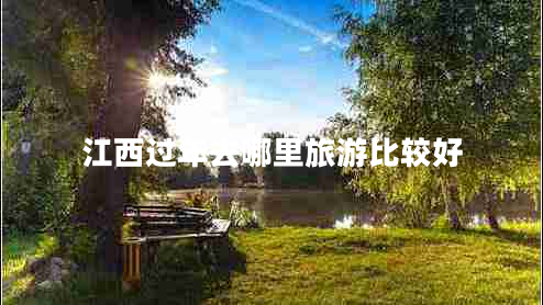 江西過(guò)年去哪里旅游比較好 江西過(guò)年去哪里旅游比較好
