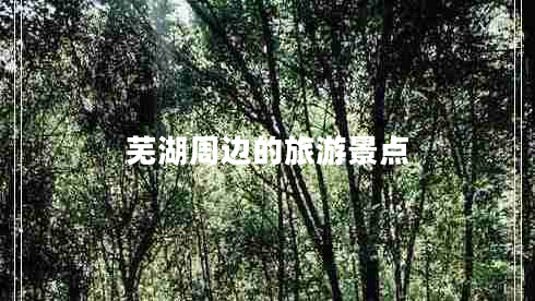 蕪湖周邊的旅游景點(diǎn) 蕪湖周邊的旅游景點(diǎn)