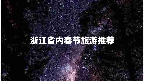浙江省內(nèi)春節(jié)旅游推薦 浙江省內(nèi)春節(jié)旅游推薦