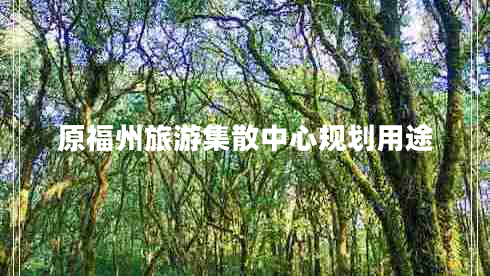 原福州旅游集散中心規(guī)劃用途 原福州旅游集散中心規(guī)劃用途