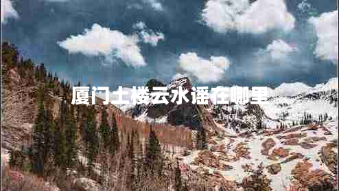 廈門土樓云水謠在哪里