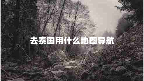 去泰國用什么地圖導(dǎo)航 去泰國用什么地圖導(dǎo)航