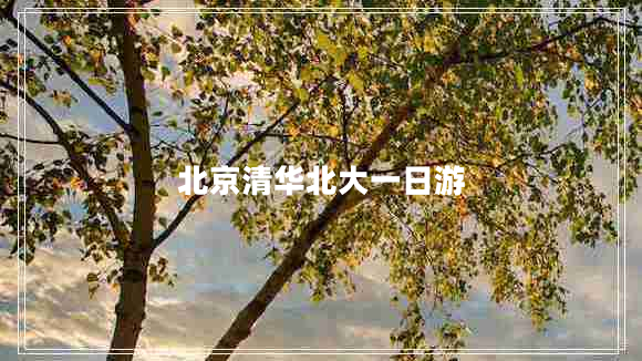 北京清華北大一日游 北京清華北大一日游