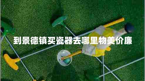 到景德鎮(zhèn)買瓷器去哪里物美價(jià)廉 到景德鎮(zhèn)買瓷器去哪里物美價(jià)廉