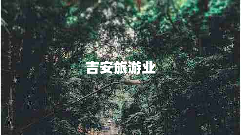 吉安旅游業(yè) 吉安旅游業(yè)