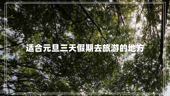 適合元旦三天假期去旅游的地方