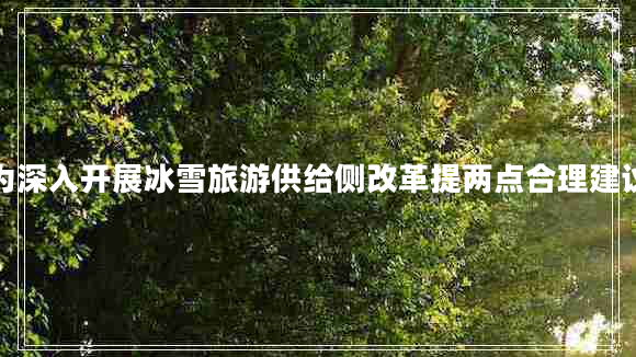 為深入開展冰雪旅游供給側(cè)改革提兩點(diǎn)合理建議 為深入開展冰雪旅游供給側(cè)改革提兩點(diǎn)合理建議