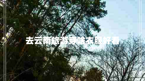 去云南旅游穿啥衣服好看