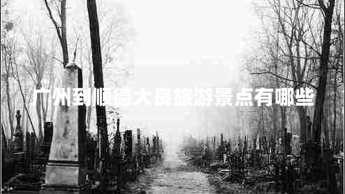 廣州到順德大良旅游景點(diǎn)有哪些