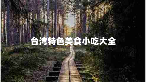臺(tái)灣特色美食小吃大全 臺(tái)灣特色美食小吃大全