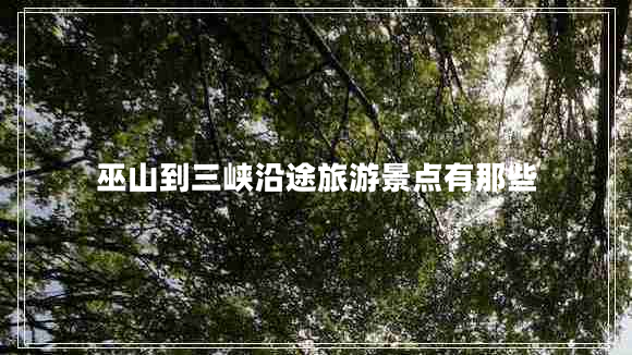 巫山到三峽沿途旅游景點有那些