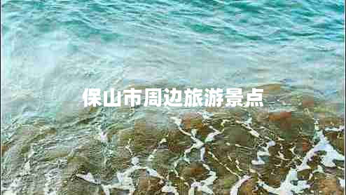 保山市周邊旅游景點 保山市周邊旅游景點