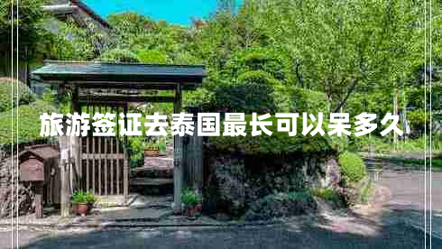 旅游簽證去泰國(guó)最長(zhǎng)可以呆多久 旅游簽證去泰國(guó)最長(zhǎng)可以呆多久