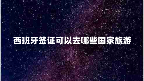 西班牙簽證可以去哪些國(guó)家旅游