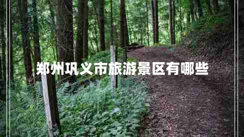 鄭州鞏義市旅游景區(qū)有哪些