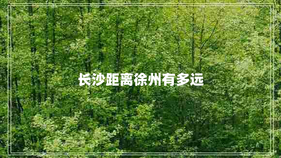 長(zhǎng)沙距離徐州有多遠(yuǎn)