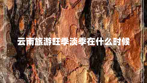 云南旅游旺季淡季在什么時(shí)候