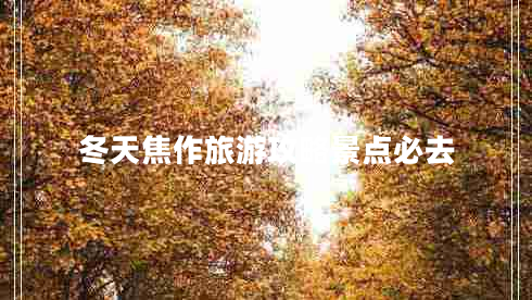 冬天焦作旅游攻略景點必去 冬天焦作旅游攻略景點必去