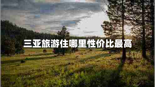 三亞旅游住哪里性價比最高