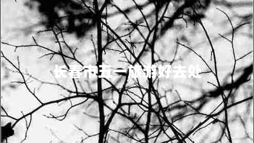 長春市五一旅游好去處