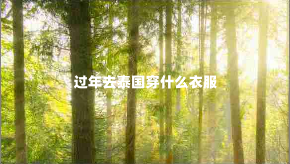 過年去泰國穿什么衣服 過年去泰國穿什么衣服