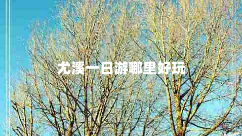 尤溪一日游哪里好玩 尤溪一日游哪里好玩