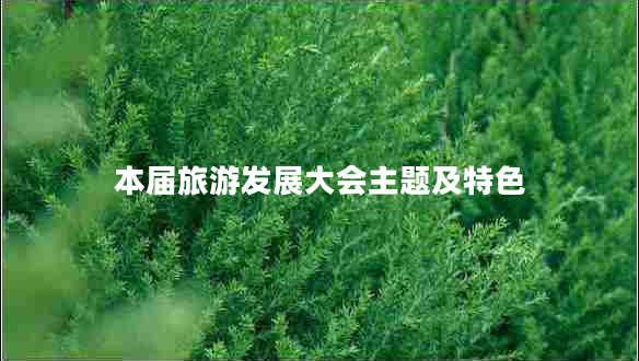 本屆旅游發(fā)展大會(huì)主題及特色