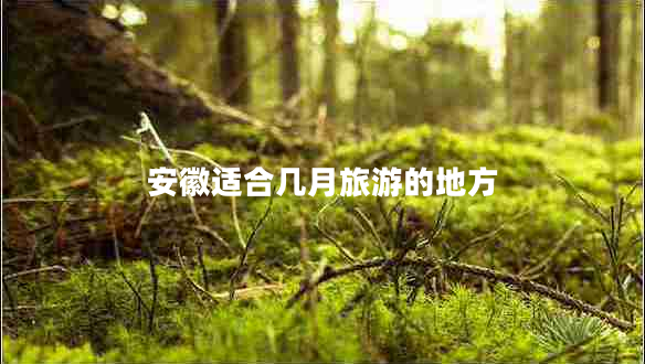 安徽適合幾月旅游的地方