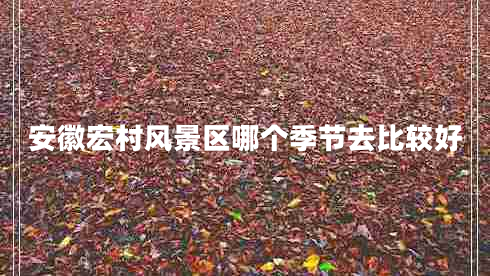 安徽宏村風(fēng)景區(qū)哪個(gè)季節(jié)去比較好