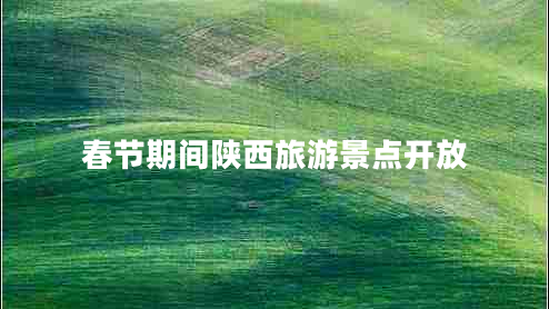 春節(jié)期間陜西旅游景點開放