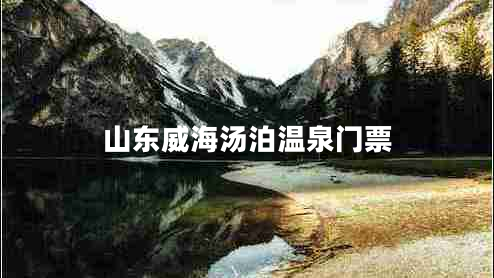 山東威海湯泊溫泉門票 山東威海湯泊溫泉門票