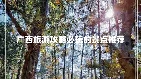 廣西旅游攻略必玩的景點(diǎn)推薦