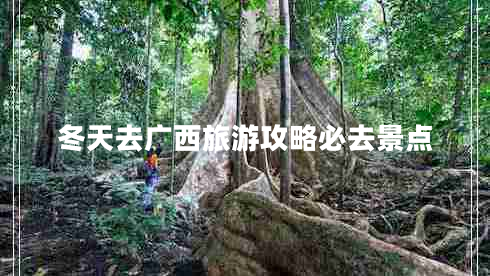 冬天去廣西旅游攻略必去景點(diǎn)