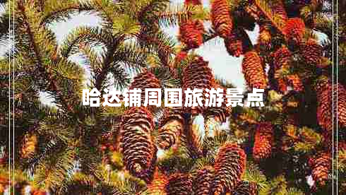 哈達鋪周圍旅游景點 哈達鋪周圍旅游景點