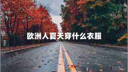 歐洲人夏天穿什么衣服 歐洲人夏天穿什么衣服