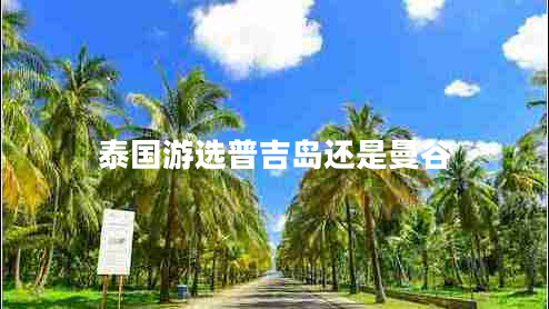 泰國游選普吉島還是曼谷 泰國游選普吉島還是曼谷