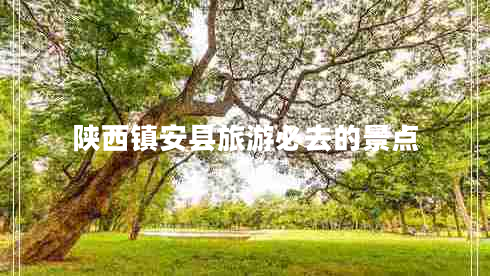 陜西鎮(zhèn)安縣旅游必去的景點(diǎn)