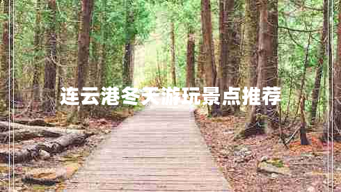 連云港冬天游玩景點推薦 連云港冬天游玩景點推薦